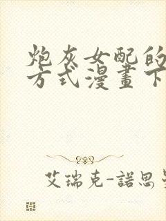 炮灰女配的生存方式漫画下拉式