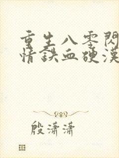 重生八零闪婚柔情铁血硬汉免费阅读