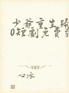 少爷重生归来10短剧免费观看