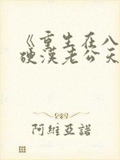 《重生在八零,硬汉老公天天哄》