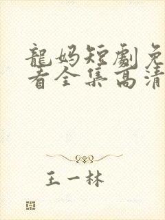 龙妈短剧免费观看全集高清版