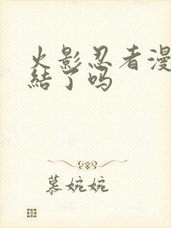 火影忍者漫画完结了吗