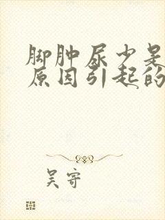 脚肿尿少是什么原因引起的