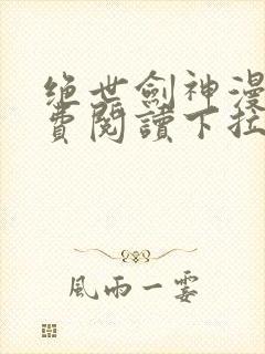 绝世剑神漫画免费阅读下拉式