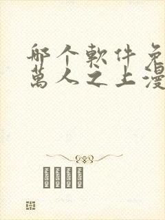 哪个软件免费看万人之上漫画