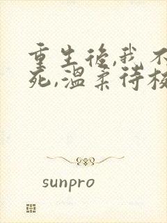 重生后,我不作死,温柔待校草男友全文