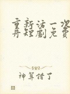 重新活一次季子舟短剧免费观看