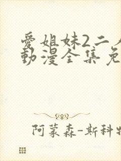 爱姐妹2二人的动漫全集免费观看