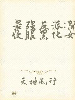 最强反派:开局收服黑化女反派