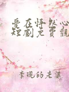 爱在怦然心动时短剧免费观看