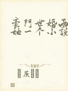 豪门世婚两个换她一个小说