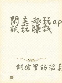 闲来趣玩app试玩赚钱