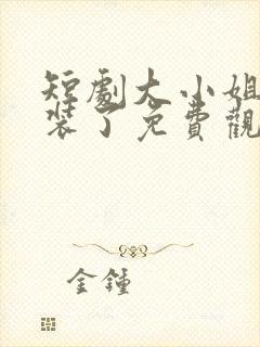 短剧大小姐她不装了免费观看全集