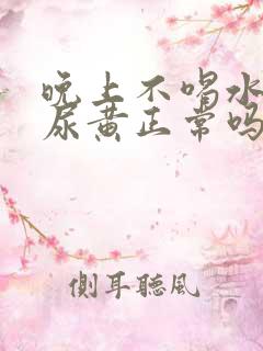 晚上不喝水早上尿黄正常吗