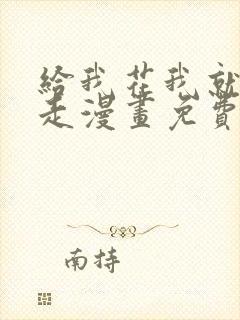 给我花我就跟你走漫画免费下拉式