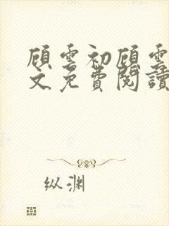 顾云初顾云书全文免费阅读最新章节