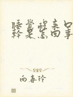 睡觉醒来口苦口干是怎回事用什么药