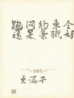 跑网约车全职好还是兼职好