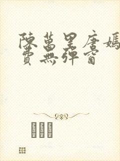 陈万里唐嫣然免费无弹窗