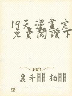 19天漫画完整免费阅读下拉式六漫画