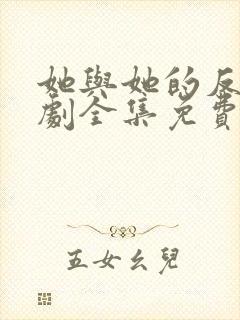 她与她的反击短剧全集免费观看高清