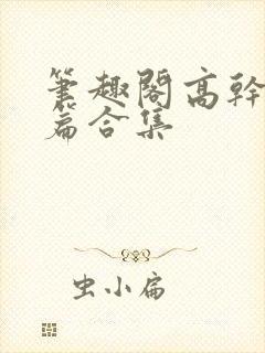 笔趣阁高干文短篇合集