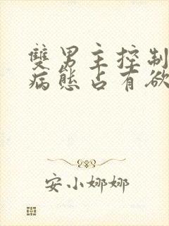 双男主控制欲强病态占有欲强小说