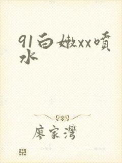 91白嫩xx喷水