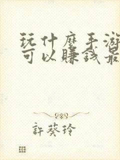 玩什么手游游戏可以赚钱最靠谱