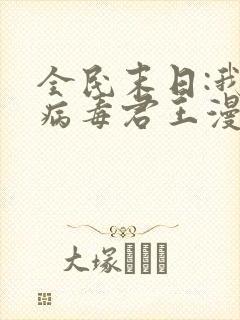 全民末日:我,病毒君王漫画在线观看