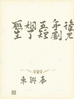 联姻五年后她重生了短剧免费全集