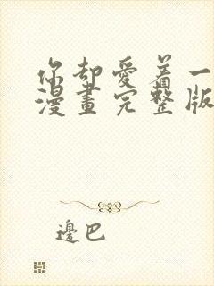 你却爱着一个他漫画完整版免费观看