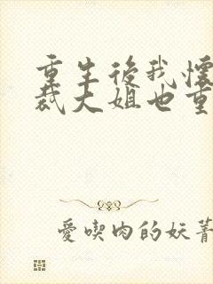 重生后我怀疑总裁大姐也重生了小说推荐