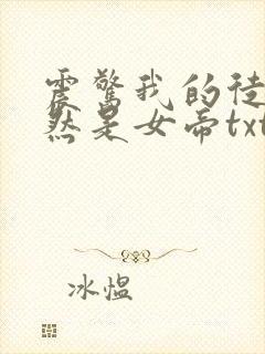 震惊我的徒弟居然是女帝txt下载