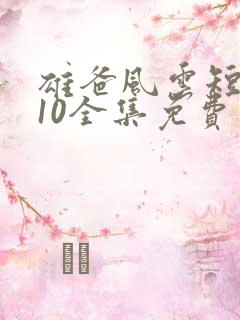 雄爸风云短剧110全集免费观看