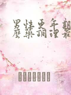 男性更年期吃什么药调理最好