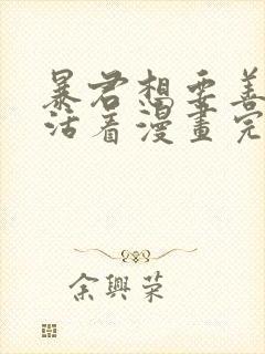 暴君想要善良的活着漫画完结了吗