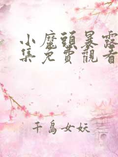 小魔头暴露了全集免费观看