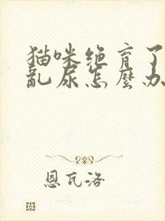 猫咪绝育了还是乱尿怎么办