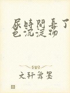 尿时间长了有白色沉淀物