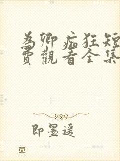 为卿痴狂短剧免费观看全集高清