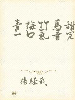 青梅竹马甜宠文一口气看完