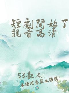 短剧开始了在线观看高清