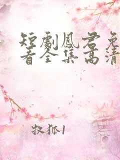 短剧凤君免费观看全集高清