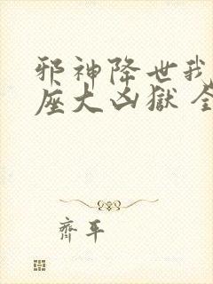 邪神降世我有一座大凶狱 全集