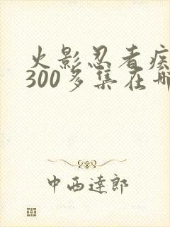 火影忍者疾风传300多集在哪里