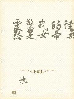 震惊我的徒弟居然是女帝 无弹窗