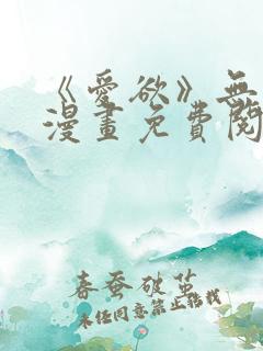 《爱欲》无删减漫画免费阅读在线