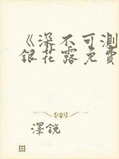 《深不可测》金银花露免费阅读笔趣阁