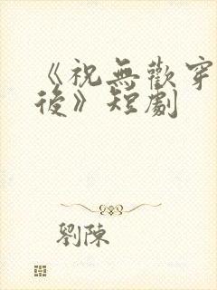 《祝无欢穿越皇后》短剧